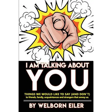 I Am Talking About You: Things We Would Like to Say (And Don't) to Friends, Family, Acquaintances and Strangers that Annoy Us
