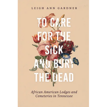 To Care for the Sick and Bury the Dead: African American Lodges and Cemeteries in Tennessee