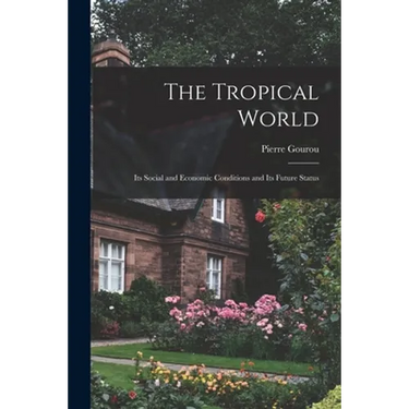 The Tropical World: Its Social and Economic Conditions and Its Future Status