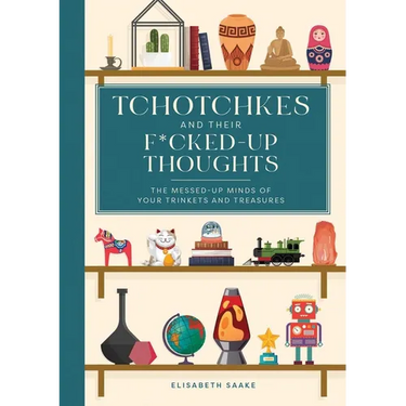 Tchotchkes and Their F*cked-Up Thoughts: The Messed-Up Minds of Your Trinkets and Treasures