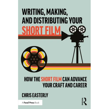 Writing, Making, and Distributing Your Short Film: How the Short Film Can Advance Your Craft and Career