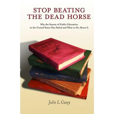 Stop Beating the Dead Horse: Why the System of Public Education in the United States Has Failed and What To Do About It