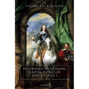 Progresses, Processions, and Royal Entries of King Charles I, 1625-1642