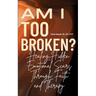 Am I Too Broken?: Healing Hidden Emotional Scars Through Faith and Therapy