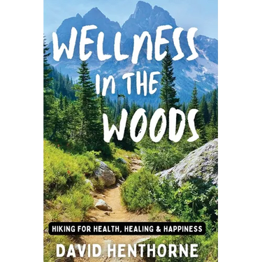 Wellness in the Woods: Hiking for Health, Healing & Happiness