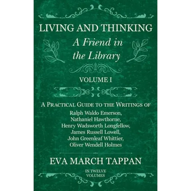 Living and Thinking - A Friend in the Library: Volume I - A Practical Guide to the Writings of Ralph Waldo Emerson, Nathaniel Hawthorne, Henry Wadswor
