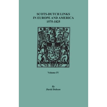 Scots-Dutch Links in Europe and America, 1575-1825. Volume IV