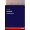 King Arthur: The British worthy