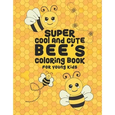 Super Cool And Cute Bee's Coloring Book For Young Kids: 25 Fun Designs For Boys And Girls - Perfect For Young Children Preschool Elementary Toddlers
