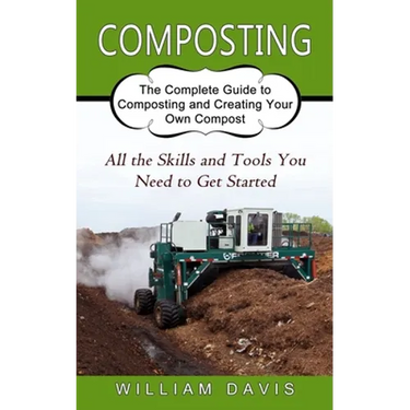 Composting: All the Skills and Tools You Need to Get Started (The Complete Guide to Composting and Creating Your Own Compost)