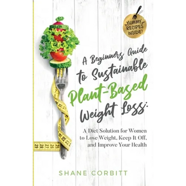 A Beginner's Guide to Sustainable Plant-Based Weight-Loss: A Diet Solution for Women to Lose Weight, Keep It Off, and Improve Health