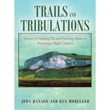 Trails and Tribulations: Stories of Hunting Elk and Packing Mules in Wyoming's High Country