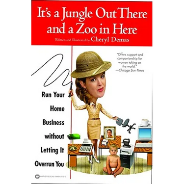 It's a Jungle Out There and a Zoo in Here: Run Your Home Business Without Letting It Overrun You