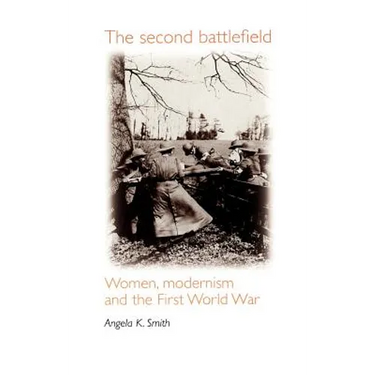 The Second Battlefield: Women, Modernism and the First World War