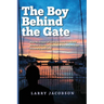 The Boy Behind the Gate: How His Dream of Sailing Around the World Became a Six-Year Odyssey of Adventure, Fear, Discovery, and Love