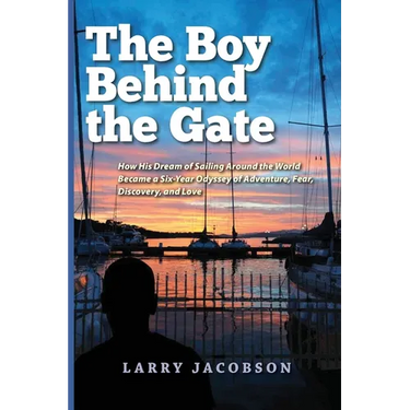 The Boy Behind the Gate: How His Dream of Sailing Around the World Became a Six-Year Odyssey of Adventure, Fear, Discovery, and Love