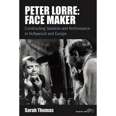 Peter Lorre: Face Maker: Constructing Stardom and Performance in Hollywood and Europe