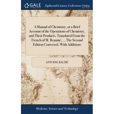 A Manual of Chemistry, or a Brief Account of the Operations of Chemistry, and Their Products. Translated From the French of M. Beaumé, ... The Second