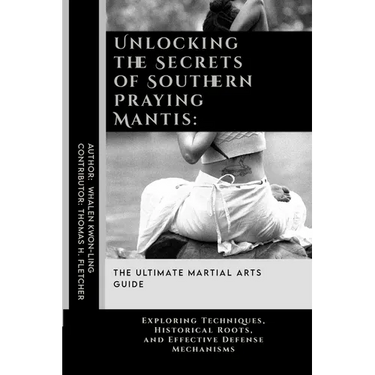 Unlocking the Secrets of Southern Praying Mantis: The Ultimate Martial Arts Guide: Exploring Techniques, Historical Roots, and Effective Defense Mecha