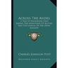 Across The Andes: A Tale Of Wandering Days Among The Mountains Of Bolivia And The Jungles Of The Upper Amazon