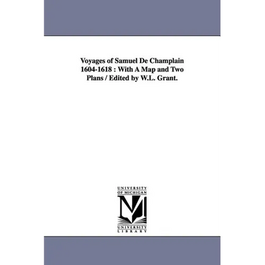 Voyages of Samuel de Champlain 1604-1618: With a Map and Two Plans / Edited by W.L. Grant.