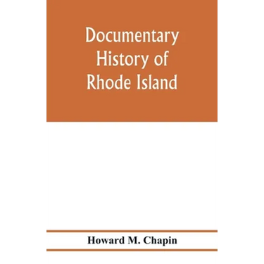 Documentary history of Rhode Island; Being the History of the Towns of Providence and Warwick to 1649 and of the Colony to 1647.