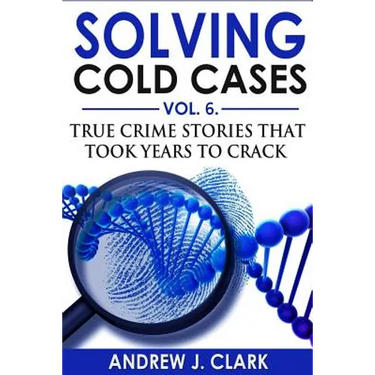 Solving Cold Cases Vol. 6: True Crime Stories that Took Years to Crack