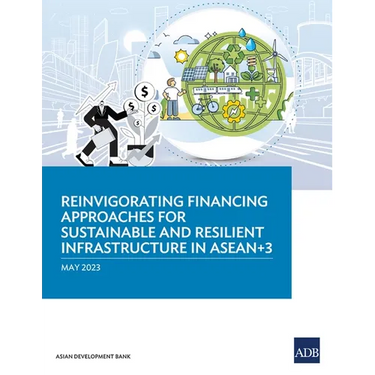 Reinvigorating Financing Approaches for Sustainable and Resilient Infrastructure in Asean+3
