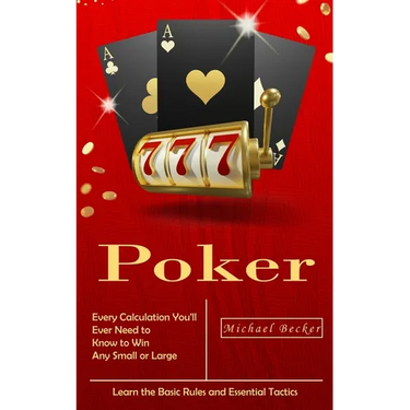 Poker: Every Calculation You'll Ever Need to Know to Win Any Small or Large Stakes (Learn the Basic Rules and Essential Tactics)