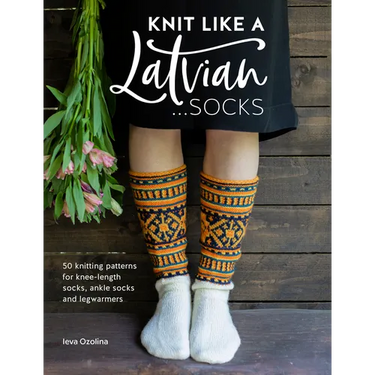 Knit Like a Latvian: Socks: 50 Knitting Patterns for Knee-Length Socks, Ankle Socks and Legwarmers