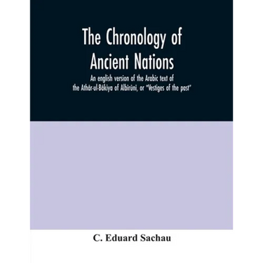 The chronology of ancient nations; an english version of the Arabic text of the Athâr-ul-Bâkiya of Albîrûnî, or "Vestiges of the past"