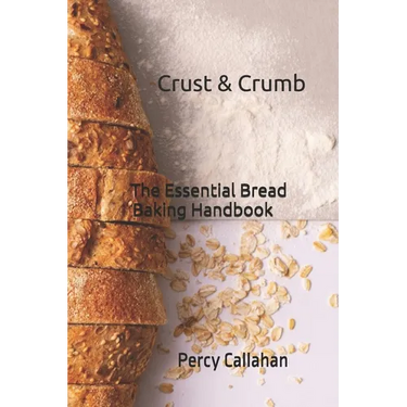 Crust & Crumb: The Essential Bread Baking Handbook