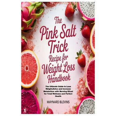 The Pink Salt Trick Recipe for Weight Loss Handbook: The Ultimate Guide to Lose Weight, Detox and Increase Metabolism with Morning Ritual for Total We