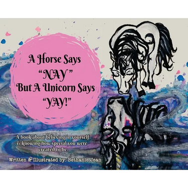 A Horse Says, "Nay!" But a Unicorn Says "Yay!": A Book About First Believing in Yourself and Knowing How Special You Were Created to Be.