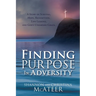 Finding Purpose In Adversity: A Story of Survival, Hope, Redemption, Life Lessons, and God's Unearned Grace.