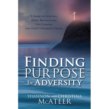 Finding Purpose In Adversity: A Story of Survival, Hope, Redemption, Life Lessons, and God's Unearned Grace.
