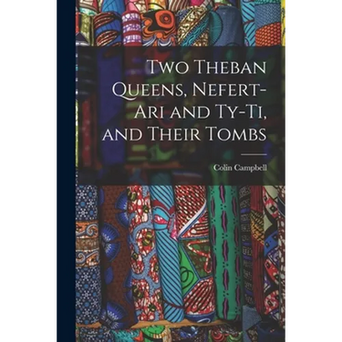 Two Theban Queens, Nefert-ari and Ty-ti, and Their Tombs