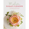 Modern Sugar Flowers: Contemporary Cake Decorating with Elegant Gumpaste Flowers