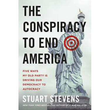 The Conspiracy to End America: Five Ways My Old Party Is Driving Our Democracy to Autocracy