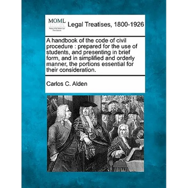 A Handbook of the Code of Civil Procedure: Prepared for the Use of Students, and Presenting in Brief Form, and in Simplified and Orderly Manner, the P