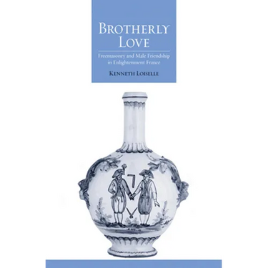 Brotherly Love: Freemasonry and Male Friendship in Enlightenment France