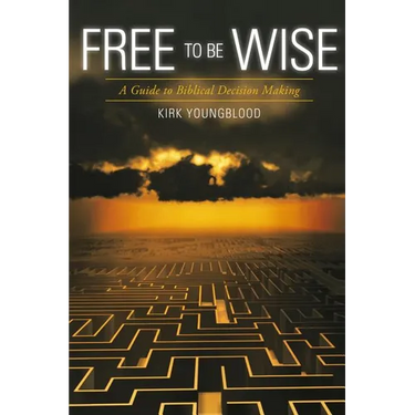 Free to Be Wise: A Guide to Biblical Decision Making