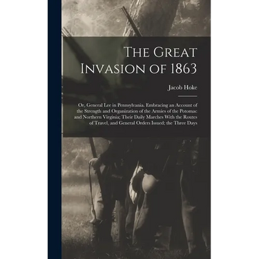The Great Invasion of 1863; or, General Lee in Pennsylvania. Embracing an Account of the Strength and Organization of the Armies of the Potomac and No
