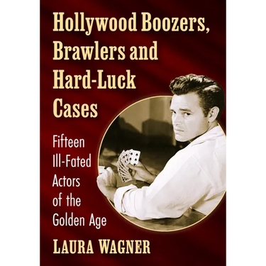 Hollywood Boozers, Brawlers and Hard-Luck Cases: Fifteen Ill-Fated Actors of the Golden Age