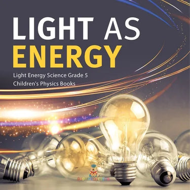 Light as Energy Light Energy Science Grade 5 Children's Physics Books