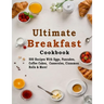 Ultimate Breakfast Cookbook: 500 Recipes With Eggs, Pancakes, Coffee Cakes, Casseroles, Cinnamon Rolls & More!