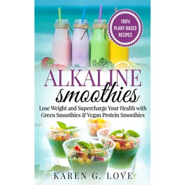 Alkaline Smoothies: Lose Weight & Supercharge Your Health with Green Smoothies and Vegan Protein Smoothies