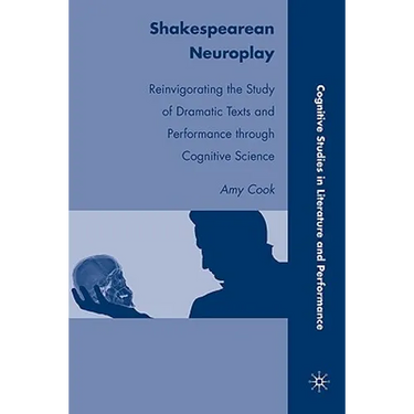 Shakespearean Neuroplay: Reinvigorating the Study of Dramatic Texts and Performance Through Cognitive Science