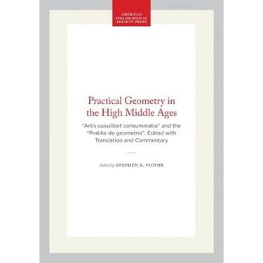Practical Geometry in the High Middle Ages: "Artis Cuiuslibet Consummatio" and the "Pratike de Geometrie", Edited with Translation and Commentary
