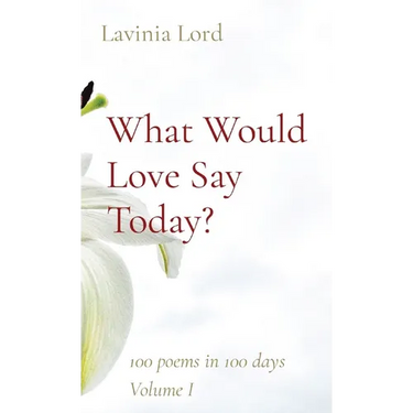 What Would Love Say Today?: 100 poems in 100 days Volume I